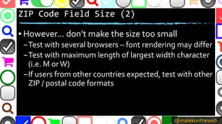 @malekontheweb
ZIP Code Field Size (2)
▪ However… don’t make the size too small
–Test with several browsers – font renderi...