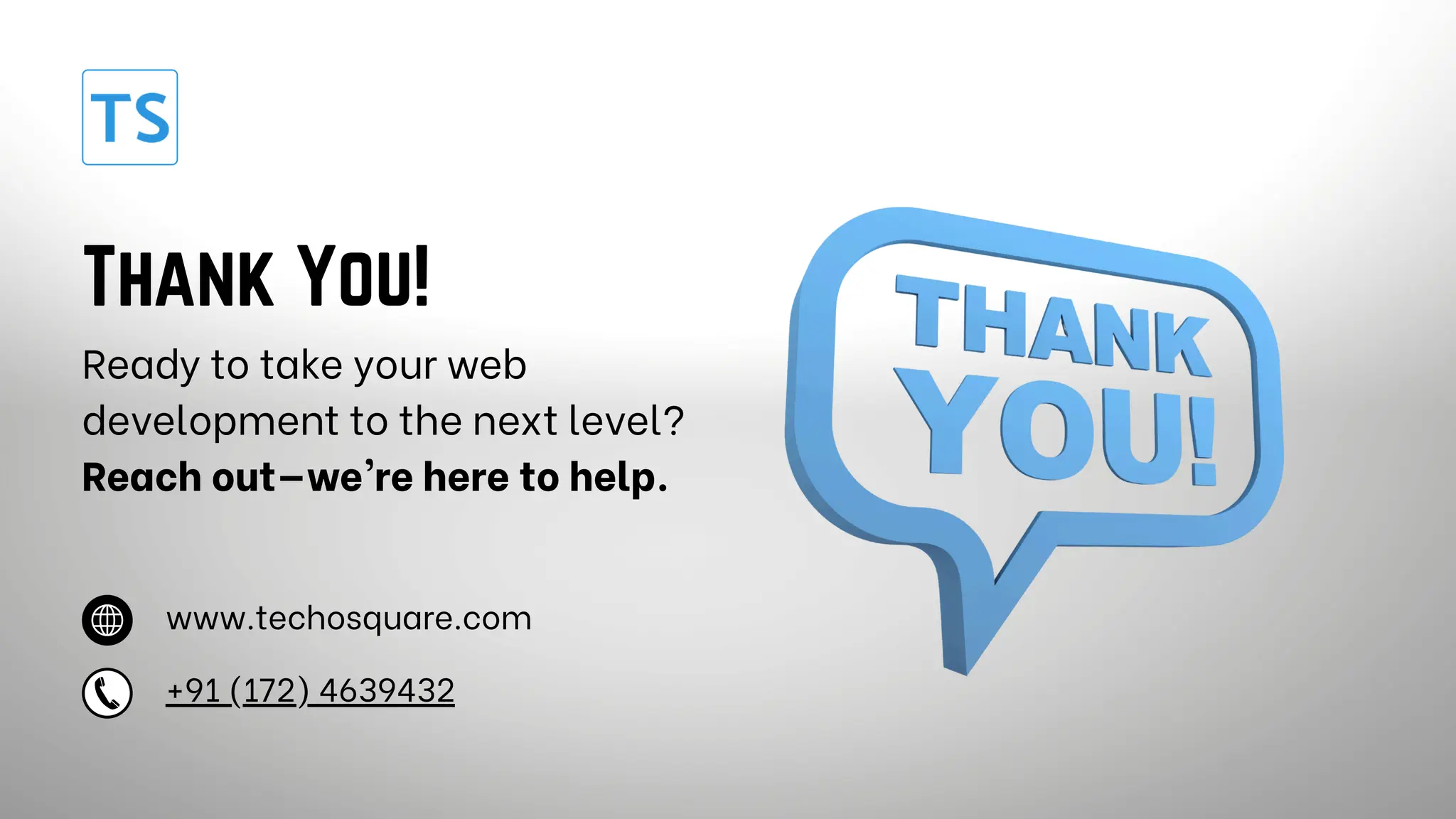 Thank You! Ready to take your web development to the next level? Reach out—we’re here to help. www.techosquare.com +91 (172) 4639432 