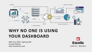 WHY NO ONE IS USING
YOUR DASHBOARD
MERL Tech 2018 | Lightning Talk
Amanda Makulec
Data Visualization Lead excella.com | @excellaco
 