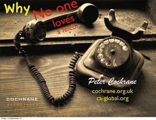 Why                       on e
                           o es
                          N lov
                              elc o!
                            aT




                                       Peter Cochrane
                                        cochrane.org.uk
     COCHRANE                            ca-global.org
      a s s o c i a t e s


Friday, 14 September 12
 