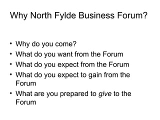 Why North Fylde Business Forum?  ,[object Object],[object Object],[object Object],[object Object],[object Object]