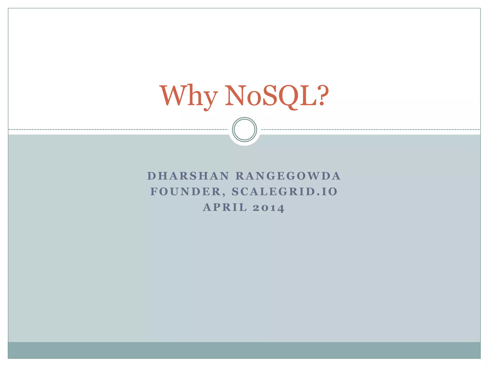 D H A R S H A N R A N G E G O W D A
F O U N D E R , S C A L E G R I D . I O
A P R I L 2 0 1 4
Why NoSQL?
 