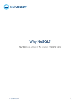  
©	
  2015	
  IBM	
  Cloudant	
   	
   1	
  
	
  	
  	
  	
  	
   	
  
	
  	
  	
  	
  	
  	
  	
  
	
   	
  
	
  
	
  
	
  
	
  
	
  
	
  
	
  
	
  
Why	
  NoSQL?	
  	
  
Your	
  database	
  options	
  in	
  the	
  new	
  non-­‐relational	
  world	
  
	
  
	
  
	
  
	
  
	
  
	
  
	
  
	
  
	
  
	
  
 