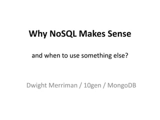 Why NoSQL Makes Senseand when to use something else? Dwight Merriman / 10gen / MongoDB 
