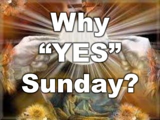 Why 
“YES” 
Sunday? 
 