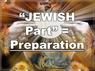 “JEWISH 
Part” = 
Preparation 
 