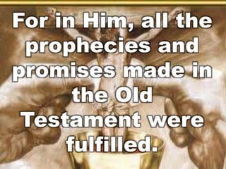 For in Him, all the 
prophecies and 
promises made in 
the Old 
Testament were 
fulfilled. 
 