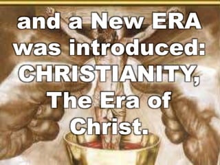 and a New ERA 
was introduced: 
CHRISTIANITY, 
The Era of 
Christ. 
 