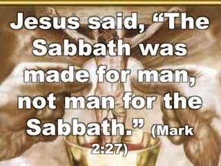 Jesus said, “The 
Sabbath was 
made for man, 
not man for the 
Sabbath.” (Mark 
2:27) 
 