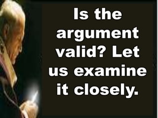 Is the 
argument 
valid? Let 
us examine 
it closely. 
 