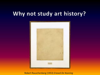 Why not study art history? Robert Rauschenberg (1953) Erased De Kooning 