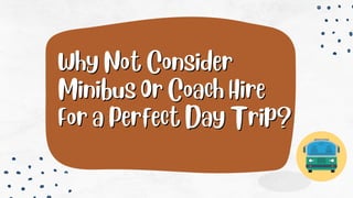 Why Not Consider
Why Not Consider
Minibus Or Coach Hire
Minibus Or Coach Hire
For a Perfect Day Trip?
For a Perfect Day Trip?
 