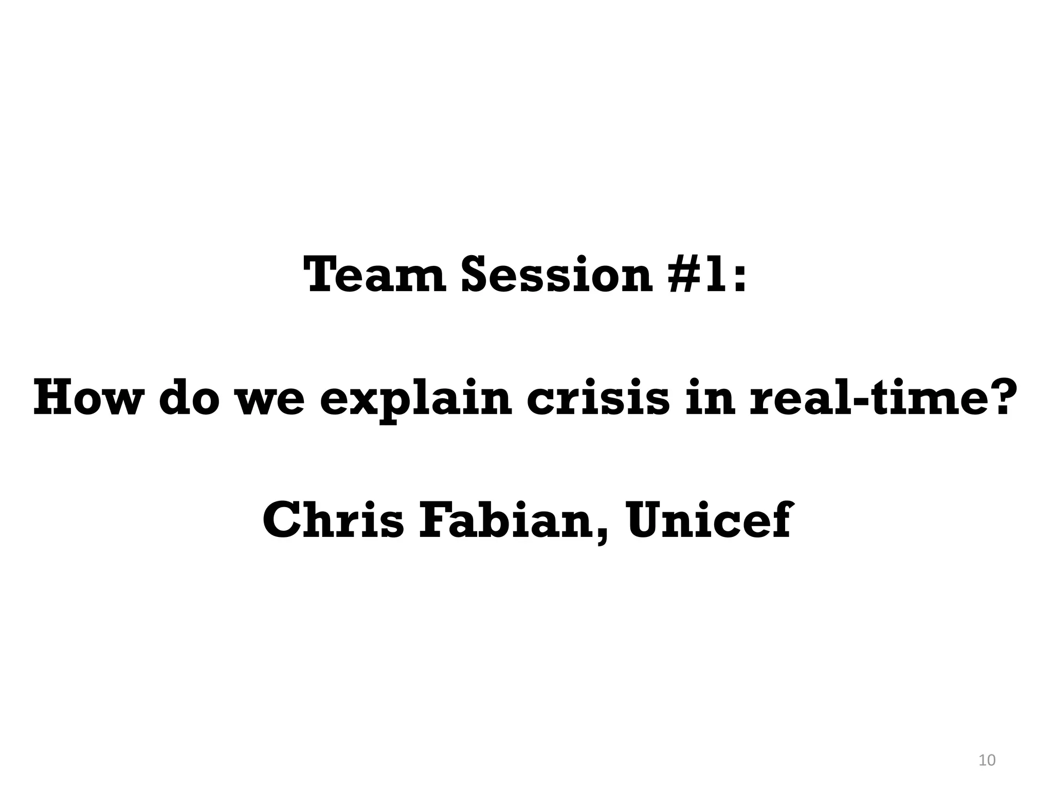 Team Session #1:

How do we explain crisis in real-time?

        Chris Fabian, Unicef



                                    10
 