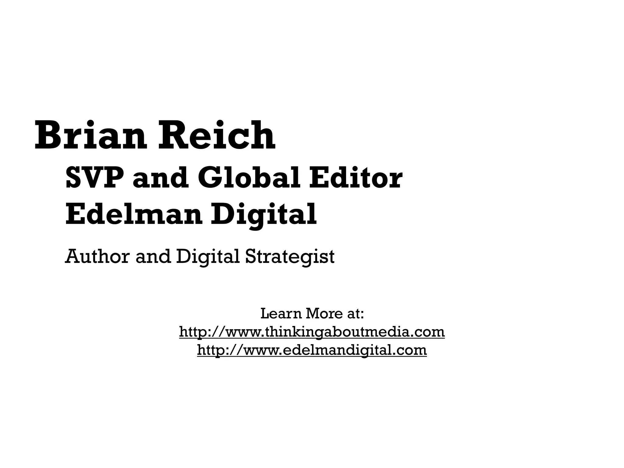 Brian Reich
 SVP and Global Editor
 Edelman Digital
 Author and Digital Strategist

                        Learn More at:
             http://www.thinkingaboutmedia.com
                http://www.edelmandigital.com
 