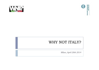 WHY NOT ITALY?
Milan, April 28th 2014
 