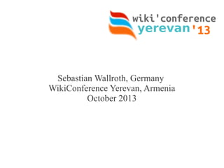 Sebastian Wallroth, Germany
WikiConference Yerevan, Armenia
October 2013
 
