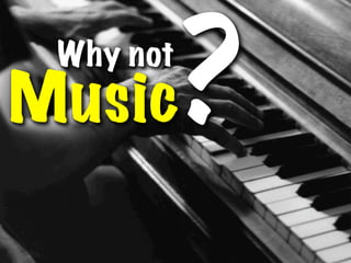 ?
 Why not
Music
 
