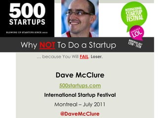 Why NOT To Do a Startup
… because You Will FAIL, Loser.
Dave McClure
500startups.com
International Startup Festival
Montreal – July 2011
@DaveMcClure
 