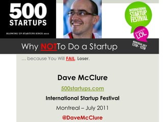Why NOTTo Do a Startup
… because You Will FAIL, Loser.



                Dave McClure
                 500startups.com
  ...