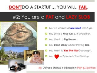 DON’TDO A STARTUP… YOU WILL FAIL.

 #2: You are a FAT and LAZY SLOB

                   You’ve worked at Microsoft for >5...