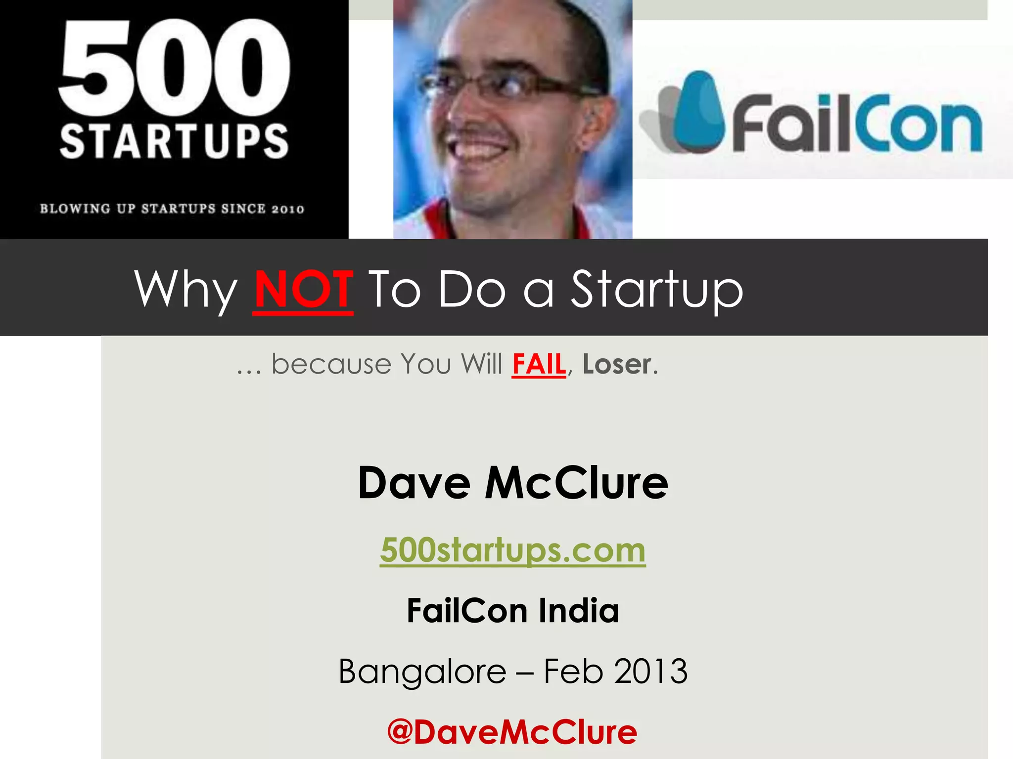 Why NOT To Do a Startup
… because You Will FAIL, Loser.
Dave McClure
500startups.com
FailCon India
Bangalore – Feb 2013
@DaveMcClure
 