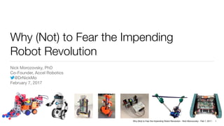 Why (Not) to Fear the Impending Robot Revolution - Nick Morozovsky - Feb 7, 2017 -
Why (Not) to Fear the Impending 
Robot Revolution
Nick Morozovsky, PhD

Co-Founder, Accel Robotics

@DrNickMo

February 7, 2017
1
 