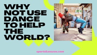 WHY
NOT USE
DANCE
TO HELP
THE
WORLD?
sportskanazee.com
 