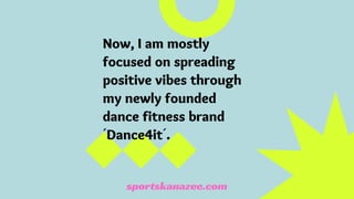 Now, I am mostly
focused on spreading
positive vibes through
my newly founded
dance fitness brand
´Dance4it´.
sportskanazee.com
 