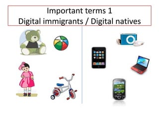 Important terms 1
Digital immigrants / Digital natives
 
