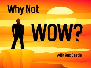 Why Not

WOW?
with Rex Castle

 