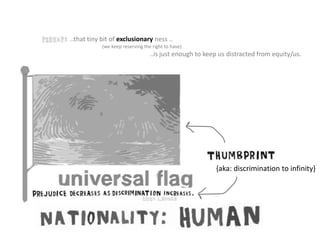 ..that tiny bit of exclusionary ness ..
(we keep reserving the right to have)
..is just enough to keep us distracted from equity/us.
{aka: discrimination to infinity}
 