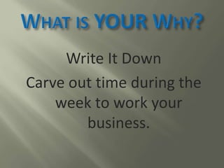 Write It Down
Carve out time during the
week to work your
business.
 