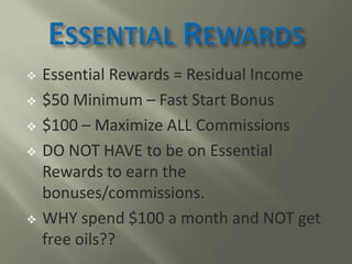  Essential Rewards = Residual Income
 $50 Minimum – Fast Start Bonus
 $100 – Maximize ALL Commissions
 DO NOT HAVE to ...