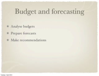Budget and forecasting
Analyse budgets
Prepare forecasts
Make recommendations
Tuesday, 2 April 2013
 