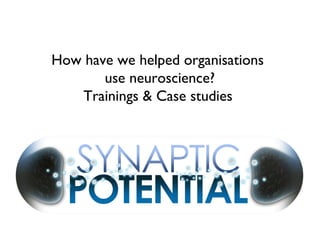 How have we helped organisations
use neuroscience?
Trainings & Case studies
 