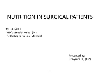 NUTRITION IN SURGICAL PATIENTS
MODERATER
Prof Surender Kumar (Ms)
Dr Kushagra Gaurav (Ms,mch)
Presented by:
Dr Ayushi Raj (JR2)
.
 