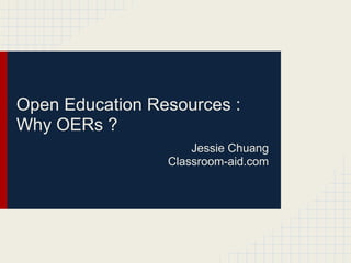 Open Education Resources -
Why OERs ?
                     Jessie Chuang
                 Classroom-aid.com
 