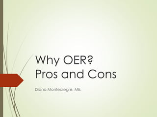 Why OER?
Pros and Cons
Diana Montealegre, ME.
 