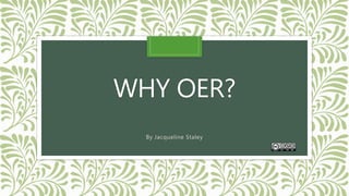 WHY OER?
By Jacqueline Staley
 