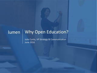 lumen Why Open Education?
Julie Curtis, VP Strategy & Communication
June 2016
 