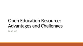 Open Education Resource:
Advantages and Challenges
FANG XIE
 