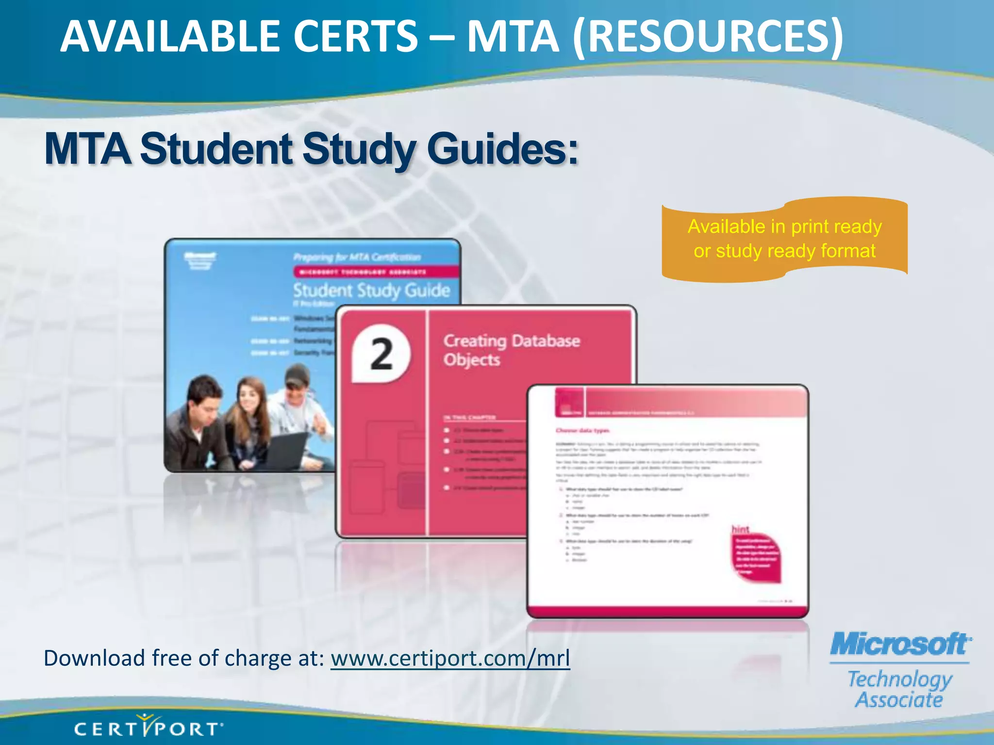 AVAILABLE CERTS – MTA (RESOURCES)

MTA Student Study Guides:
                                                    Available in print ready
                                                    or study ready format




Download free of charge at: www.certiport.com/mrl
 