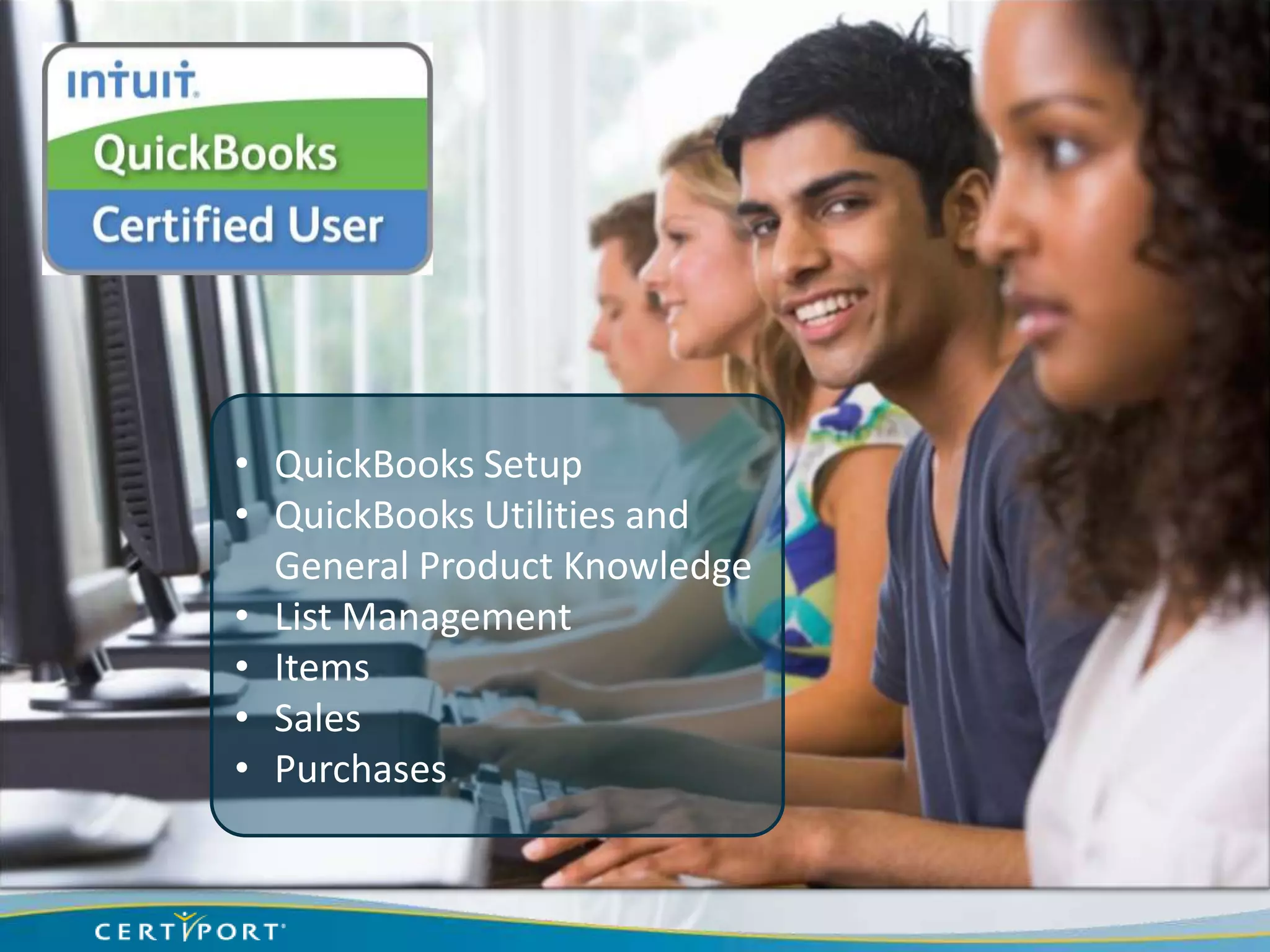 • QuickBooks Setup
• QuickBooks Utilities and
  General Product Knowledge
• List Management
• Items
• Sales
• Purchases
 