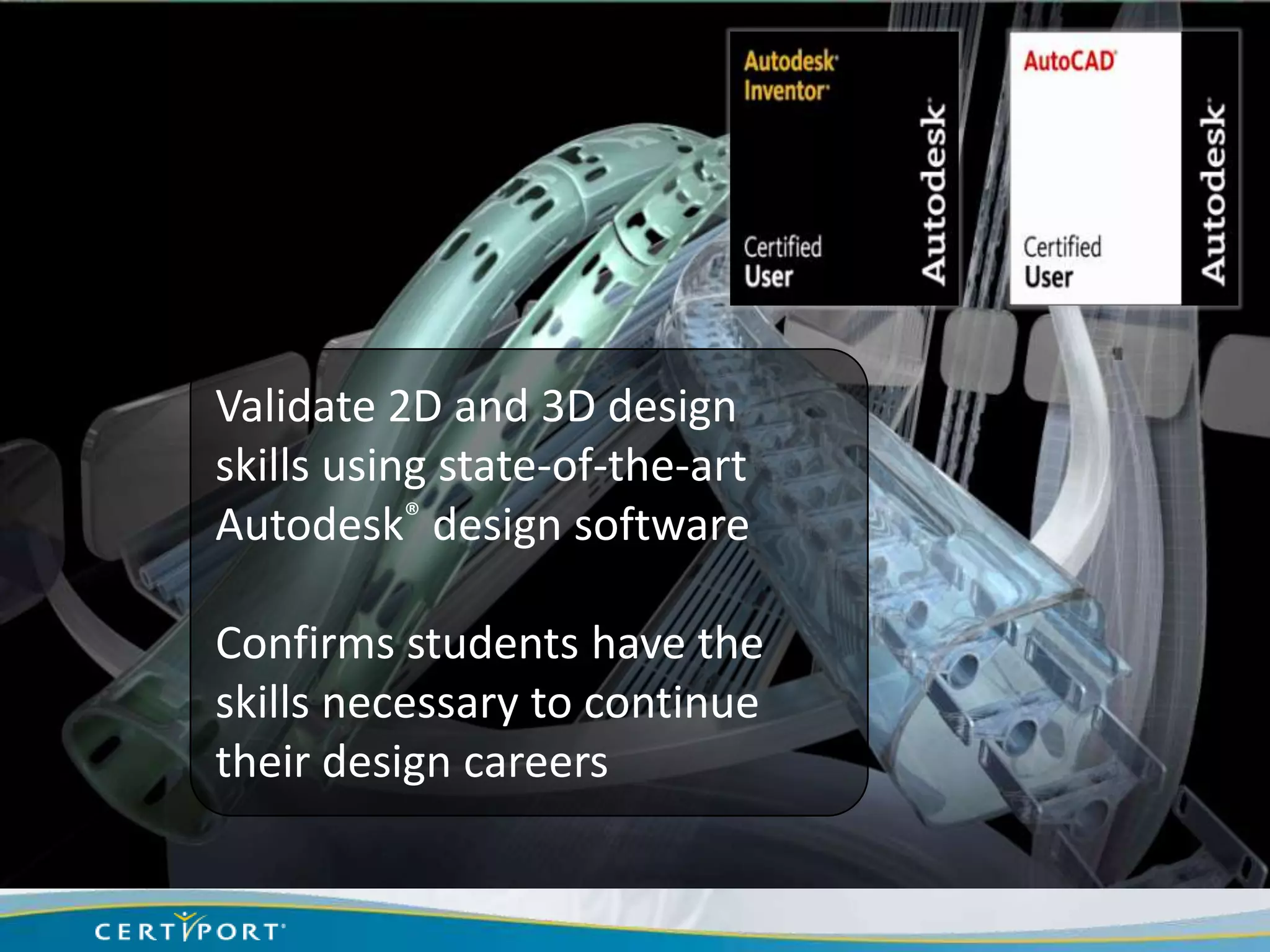 Validate 2D and 3D design
skills using state-of-the-art
Autodesk® design software

Confirms students have the
skills necessary to continue
their design careers
 