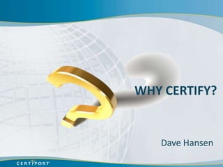 WHY CERTIFY?


   Dave Hansen
 