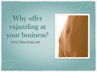 Why offer
      vajazzling at
     your business?
             www.Vajazzling.com




Copyright 2013 SK Solutions LLC
 