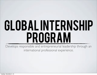 GLOBAL INTERNSHIP
PROGRAM
Develops responsible and entrepreneurial leadership through an
international professional experience.

Tuesday, November 5, 13

 