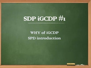 SDP iGCDP #1
WHY of iGCDP
SPD introduction
 