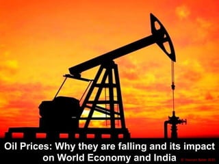 Oil Prices: Why they are falling and its impact
on World Economy and India © Hasnain Baber 2015
 