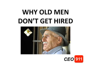 WHY	
 OLD	
 MEN	
 
DON’T	
 GET	
 HIRED	
 
911CEO
 